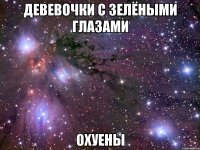 девевочки с зелёными глазами охуены