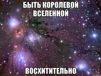 быть королевой вселенной восхитительно