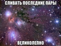 сливать последние пары великолепно