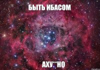 быть ИБасом АХУ**НО