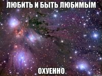 любить и быть любимым охуенно