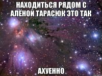 находиться рядом с алёной тарасюк это так ахуенно