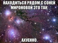 находиться рядом с соней мироновой это так ахуенно