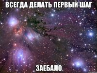 всегда делать первый шаг заебало