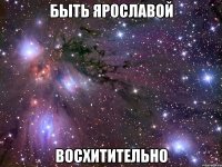 быть ярославой восхитительно