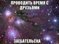 проводить время с друзьями заебательска*_*