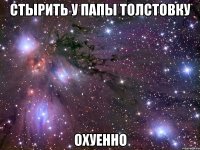 стырить у папы толстовку охуенно