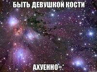 быть девушкой кости ахуенно=*