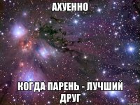 ахуенно когда парень - лучший друг