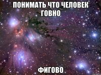 понимать что человек говно фигово