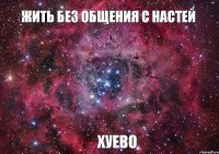 жить без общения с Настей хуево