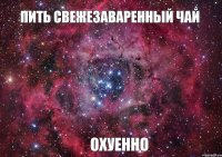 ПИТЬ СВЕЖЕЗАВАРЕННЫЙ ЧАЙ ОХУЕННО