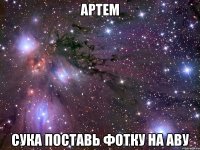 артем сука поставь фотку на аву