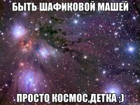 быть шафиковой машей просто космос,детка ;)