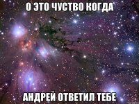 о это чуство когда андрей ответил тебе