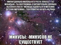 милая девушка маленького роста: плюсы: +ты мобильна +ты выглядишь очаровательнее девушек высокого роста +можешь одеваться в магазине детских магазинах +тебя приятно носить на руках минусы: -минусов не существует