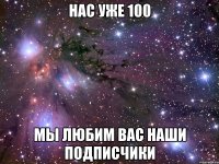 нас уже 100 мы любим вас наши подписчики