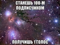 станешь 100-м подписчиком получишь 1 голос