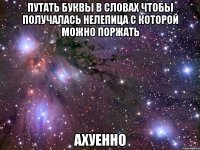 путать буквы в словах чтобы получалась нелепица с которой можно поржать ахуенно