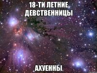 18-ти летние девственницы ахуенны