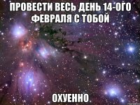 провести весь день 14-ого февраля с тобой охуенно