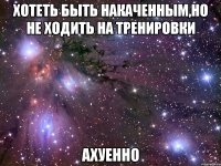 хотеть быть накаченным,но не ходить на тренировки ахуенно