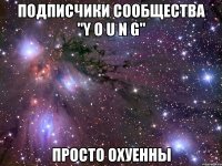 подписчики сообщества "y o u n g" просто охуенны