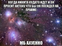 когда никита кудато идет и он просит антоху что бы он посидел на прайме мб ахуенно