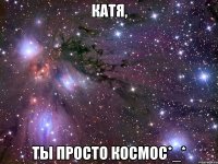 катя, ты просто космос*_*