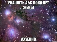 ебашить абс пока нет жены ахуенно