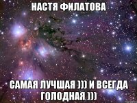 настя филатова самая лучшая ))) и всегда голодная )))