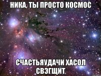 ника, ты просто космос счастьяудачи хасол свэгщит