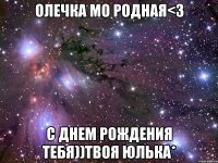 олечка мо родная<3 с днем рождения тебя))твоя юлька*