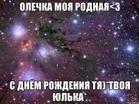 олечка моя родная<3 с днём рождения тя)*твоя юлька*