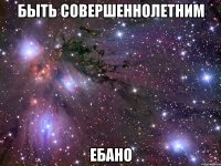 быть совершеннолетним ебано