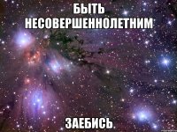 быть несовершеннолетним заебись