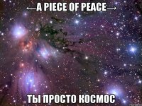 ←a piece of peace→ ты просто космос