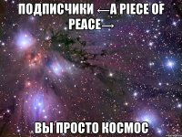 подписчики ←a piece of peace→ вы просто космос