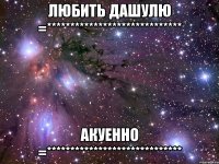 любить дашулю =***************************** акуенно =*****************************