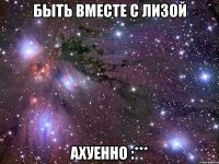 быть вместе с лизой ахуенно :***