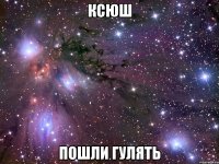 ксюш пошли гулять