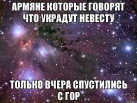 армяне которые говорят что украдут невесту только вчера спустились с гор