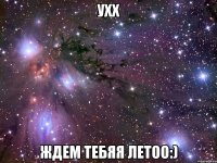 ухх ждем тебяя летоо:)