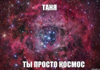 Таня Ты просто космос