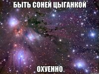 быть соней цыганкой охуенно