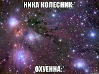 ника колесник:* охуенна:*