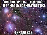 конечно терпеть ее месячные это любовь, но яйца гудят ужэ пиздец как