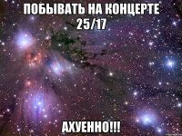 побывать на концерте 25/17 ахуенно!!!