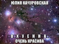 юлия качуровская ̶о̶х̶у̶е̶н̶н̶а̶̶ очень красива