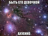 быть его девочкой ахуенно